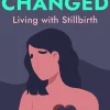 Changed: Living with Stillbirth