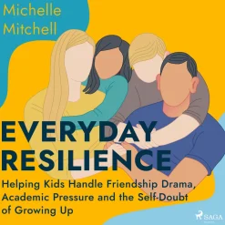 Everyday Resilience: Helping Kids Handle Friendship Drama, Academic Pressure and the Self-Doubt of Growing Up