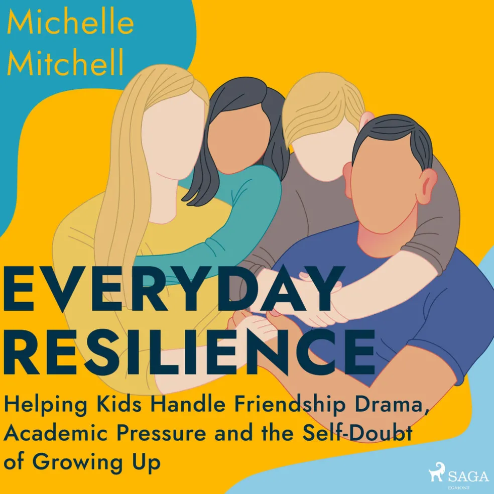 Everyday Resilience: Helping Kids Handle Friendship Drama, Academic Pressure and the Self-Doubt of Growing Up