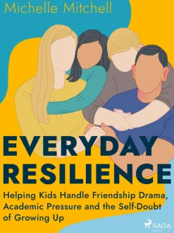 Everyday Resilience: Helping Kids Handle Friendship Drama, Academic Pressure and the Self-Doubt of Growing Up