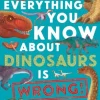 Everything You Know About Dinosaurs is Wrong!