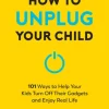 How to Unplug Your Child NEW EDITION